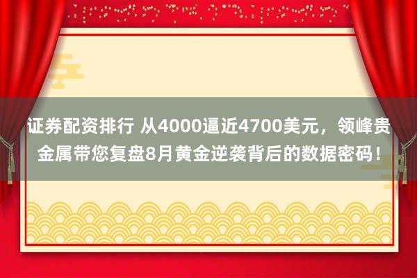 证券配资排行 从4000逼近4700美元，领峰贵金属带您复盘8月黄金逆袭背后的数据密码！