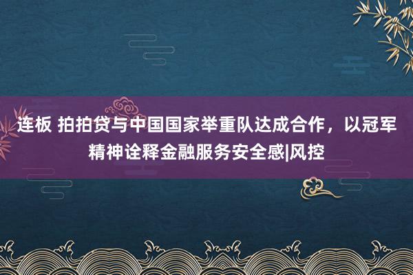 连板 拍拍贷与中国国家举重队达成合作，以冠军精神诠释金融服务安全感|风控