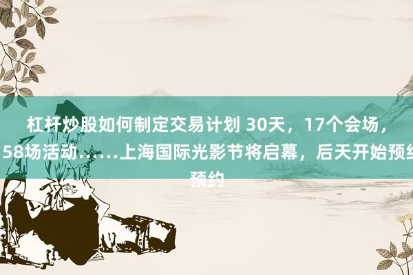 杠杆炒股如何制定交易计划 30天，17个会场，158场活动……上海国际光影节将启幕，后天开始预约
