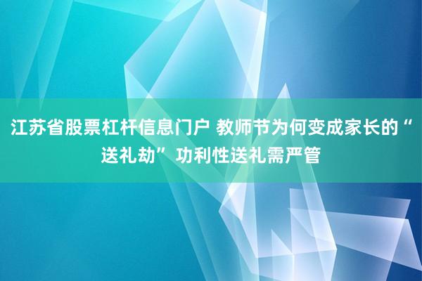 江苏省股票杠杆信息门户 教师节为何变成家长的“送礼劫” 功利性送礼需严管