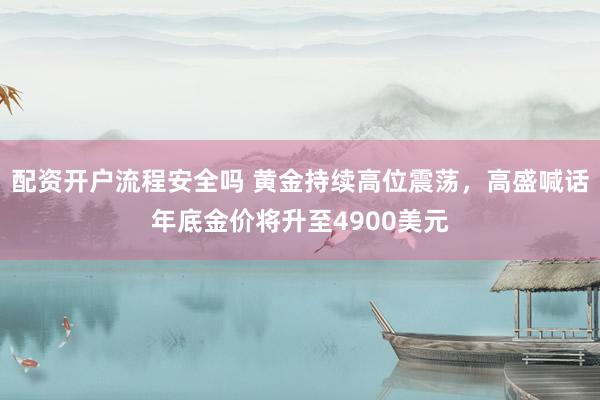 配资开户流程安全吗 黄金持续高位震荡，高盛喊话年底金价将升至4900美元