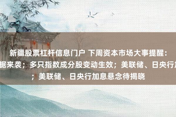 新疆股票杠杆信息门户 下周资本市场大事提醒：中国8月经济数据来袭；多只指数成分股变动生效；美联储、日央行加息悬念待揭晓