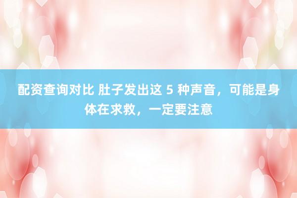 配资查询对比 肚子发出这 5 种声音，可能是身体在求救，一定要注意