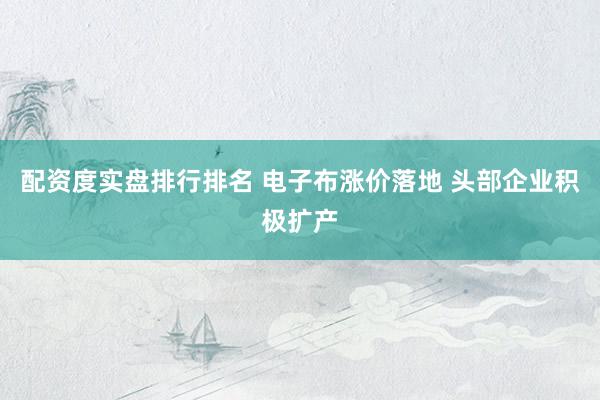 配资度实盘排行排名 电子布涨价落地 头部企业积极扩产