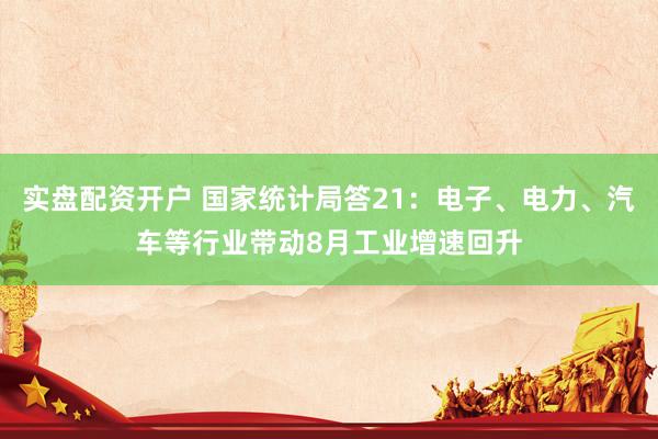 实盘配资开户 国家统计局答21：电子、电力、汽车等行业带动8月工业增速回升