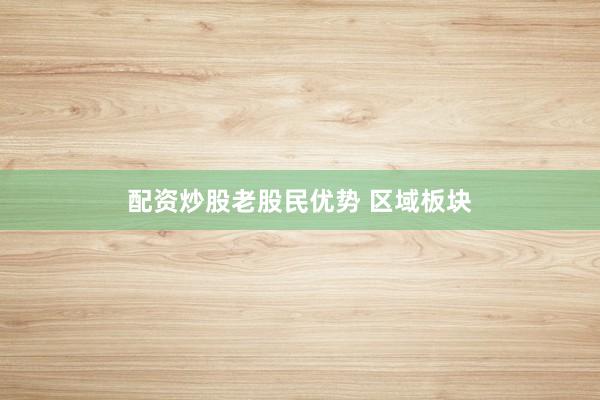 配资炒股老股民优势 区域板块