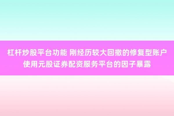 杠杆炒股平台功能 刚经历较大回撤的修复型账户使用元股证券配资服务平台的因子暴露