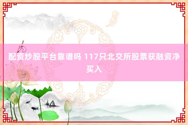 配资炒股平台靠谱吗 117只北交所股票获融资净买入