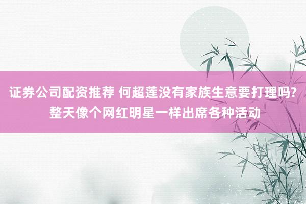 证券公司配资推荐 何超莲没有家族生意要打理吗? 整天像个网红明星一样出席各种活动