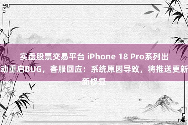 实盘股票交易平台 iPhone 18 Pro系列出现自动重启BUG，客服回应：系统原因导致，将推送更新修复