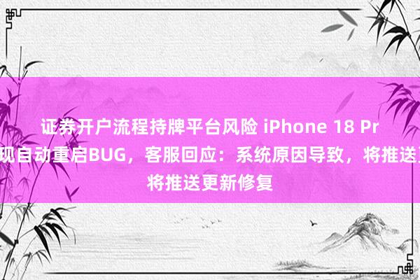证券开户流程持牌平台风险 iPhone 18 Pro系列出现自动重启BUG，客服回应：系统原因导致，将推送更新修复