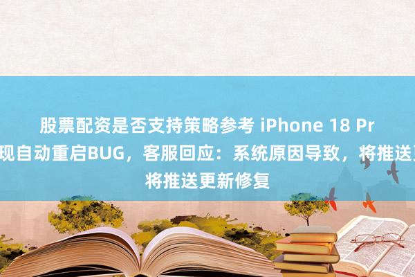 股票配资是否支持策略参考 iPhone 18 Pro系列出现自动重启BUG，客服回应：系统原因导致，将推送更新修复