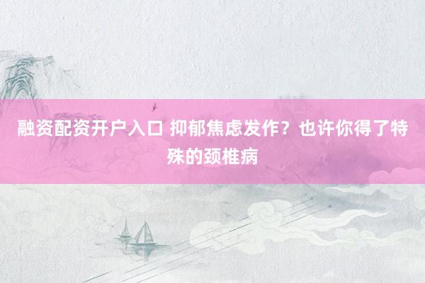 融资配资开户入口 抑郁焦虑发作？也许你得了特殊的颈椎病