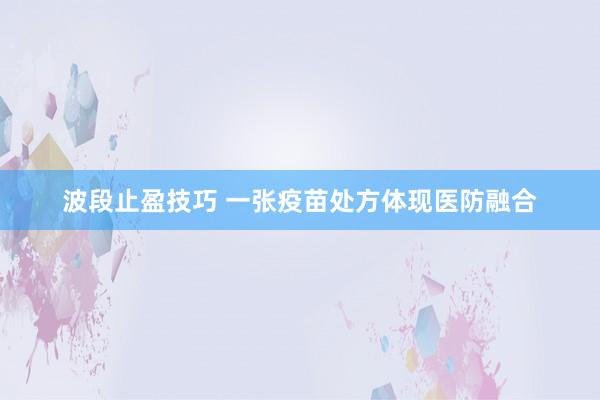 波段止盈技巧 一张疫苗处方体现医防融合