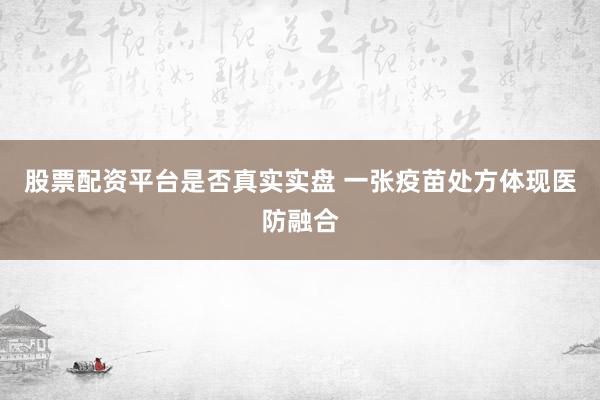 股票配资平台是否真实实盘 一张疫苗处方体现医防融合
