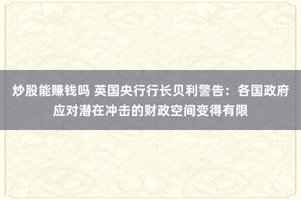 炒股能赚钱吗 英国央行行长贝利警告：各国政府应对潜在冲击的财政空间变得有限