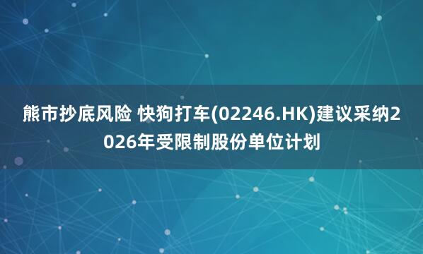 熊市抄底风险 快狗打车(02246.HK)建议采纳2026年受限制股份单位计划
