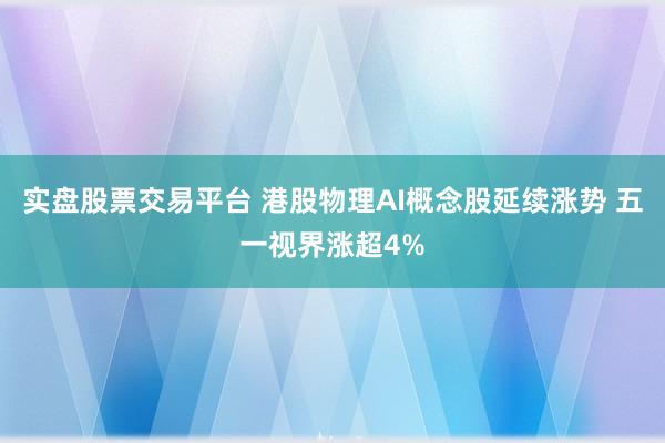 实盘股票交易平台 港股物理AI概念股延续涨势 五一视界涨超4%