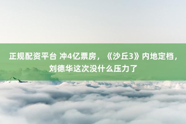 正规配资平台 冲4亿票房，《沙丘3》内地定档，刘德华这次没什么压力了