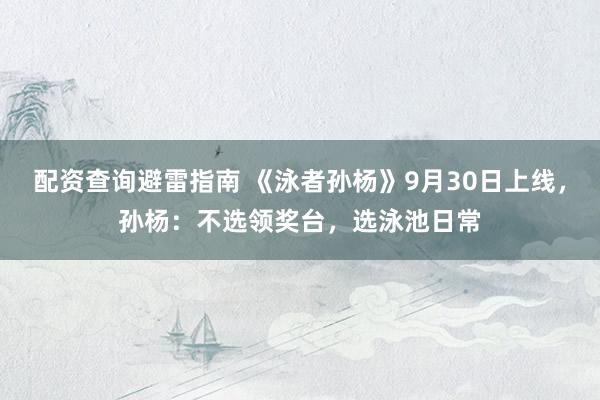 配资查询避雷指南 《泳者孙杨》9月30日上线，孙杨：不选领奖台，选泳池日常